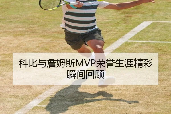 科比与詹姆斯MVP荣誉生涯精彩瞬间回顾